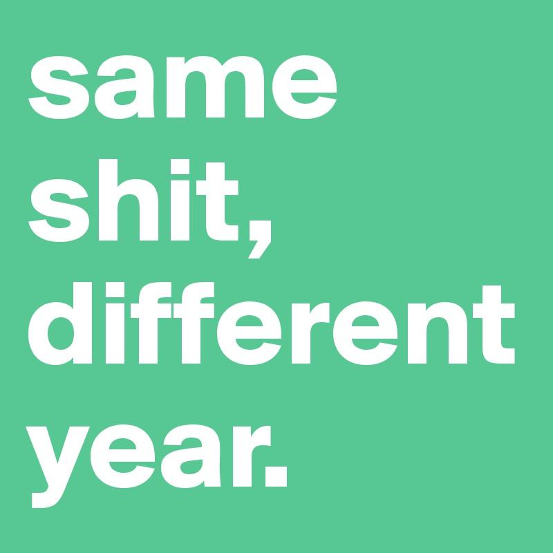 same-shit-different-year