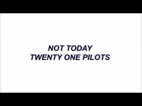 Youtube: Not Today -  Twenty One Pilots lyrics
