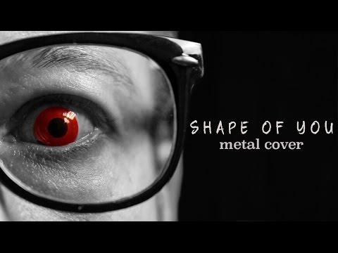 Youtube: Ed Sheeran - Shape of You (metal cover by Leo Moracchioli)